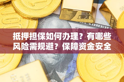 济南抵押担保如何办理？有哪些风险需规避？保障资金安全