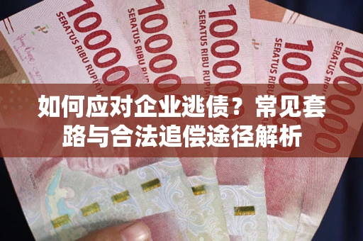 济南如何应对企业逃债？常见套路与合法追偿途径解析