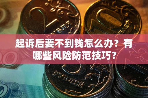 济南起诉后要不到钱怎么办?有哪些风险防范技巧? 济南起诉后要不到钱怎么办?有哪些风险防范技巧?