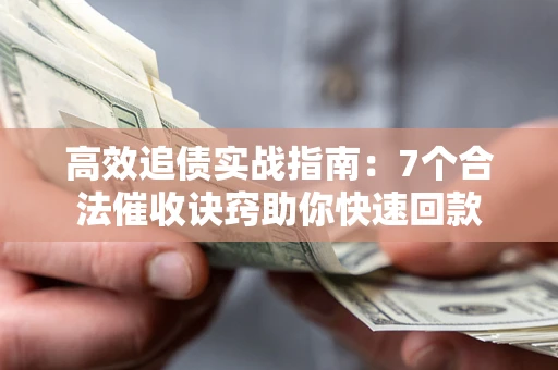 济南高效追债实战指南：7个合法催收诀窍助你快速回款