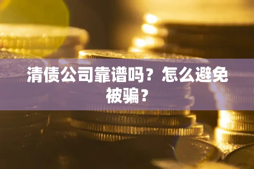 济南清债公司靠谱吗？怎么避免被骗？
