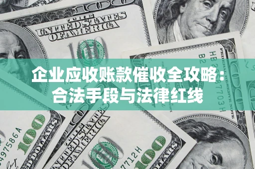 济南企业应收账款催收全攻略：合法手段与法律红线