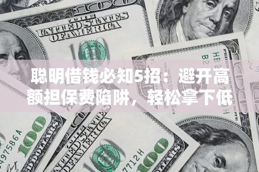 济南聪明借钱必知5招：避开高额担保费陷阱，轻松拿下低息贷款