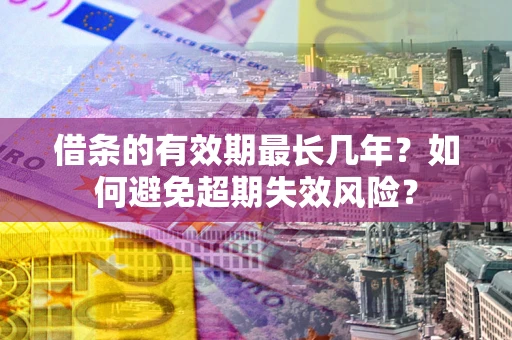 济南借条的有效期最长几年？如何避免超期失效风险？