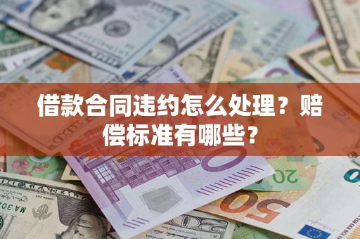 济南借款合同违约怎么处理？赔偿标准有哪些？