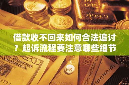 济南借款收不回来如何合法追讨？起诉流程要注意哪些细节？