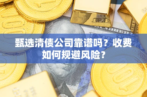 济南甄选清债公司靠谱吗？收费如何规避风险？