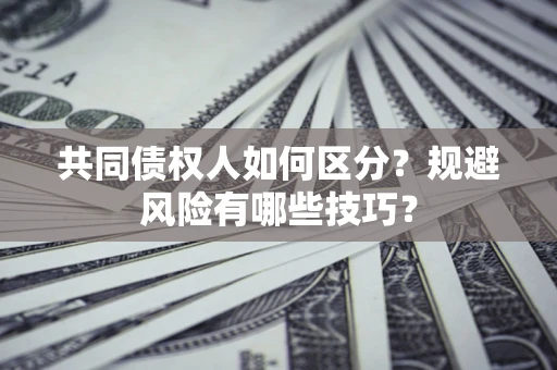 济南共同债权人如何区分？规避风险有哪些技巧？