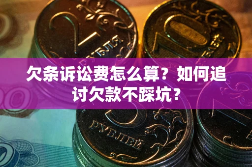 济南欠条诉讼费怎么算？如何追讨欠款不踩坑？