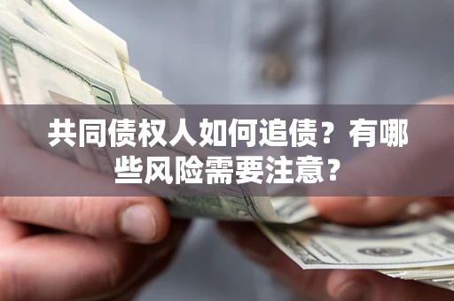 济南共同债权人如何追债？有哪些风险需要注意？