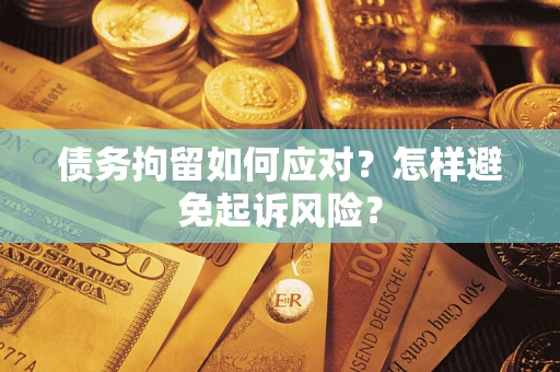 济南债务拘留如何应对？怎样避免起诉风险？