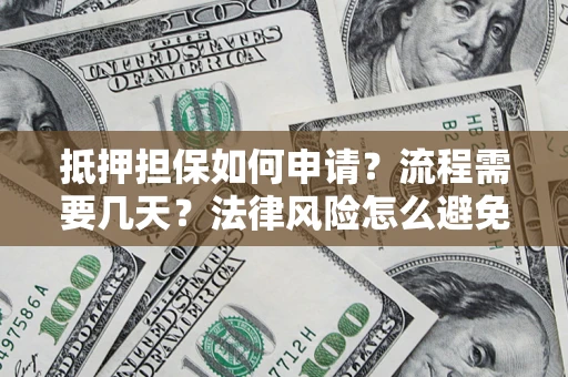 济南抵押担保如何申请？流程需要几天？法律风险怎么避免？避坑指南