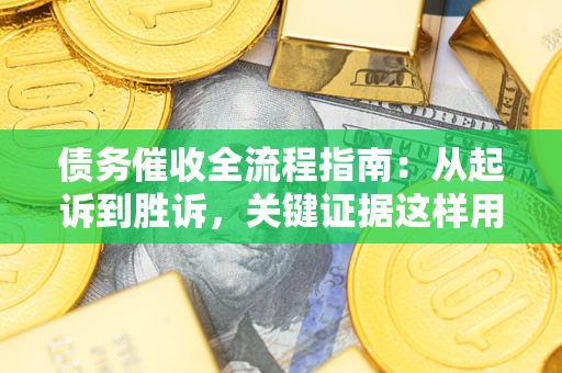 济南债务催收全流程指南：从起诉到胜诉，关键证据这样用