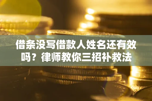 济南借条没写借款人姓名还有效吗？律师教你三招补救法