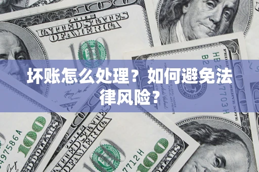 济南坏账怎么处理？如何避免法律风险？