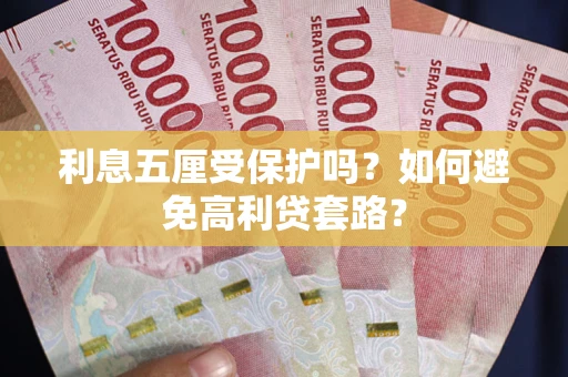 济南利息五厘受保护吗？如何避免高利贷套路？