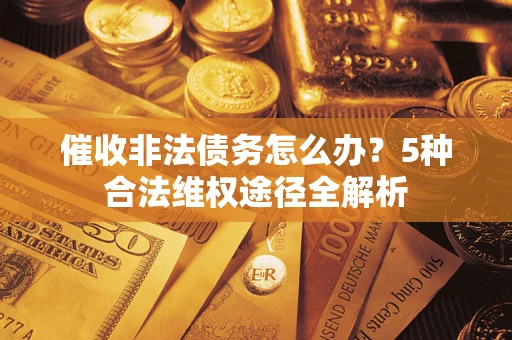 济南催收非法债务怎么办？5种合法维权途径全解析