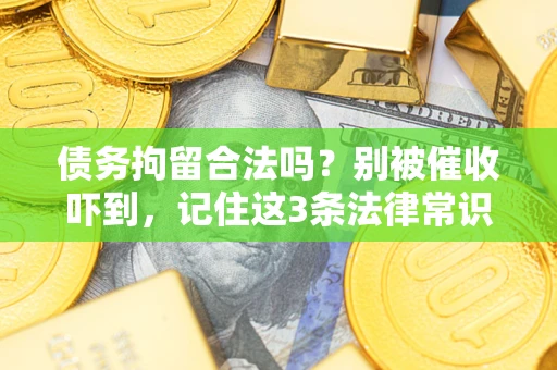 济南债务拘留合法吗?别被催收吓到,记住这3条法律常识 济南债务拘留合法吗?别被催收吓到,记住这3条法律常识