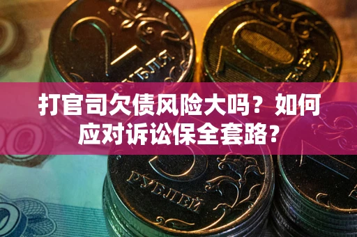 济南打官司欠债风险大吗？如何应对诉讼保全套路？