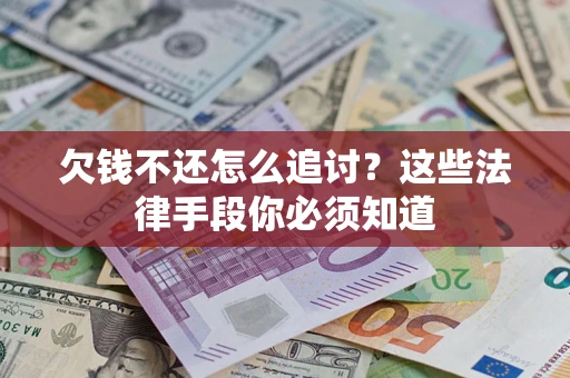 济南欠钱不还怎么追讨？这些法律手段你必须知道
