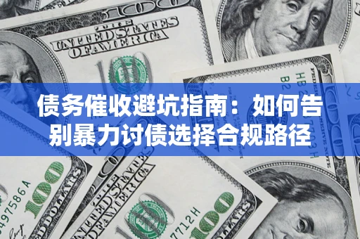 济南债务催收避坑指南：如何告别暴力讨债选择合规路径