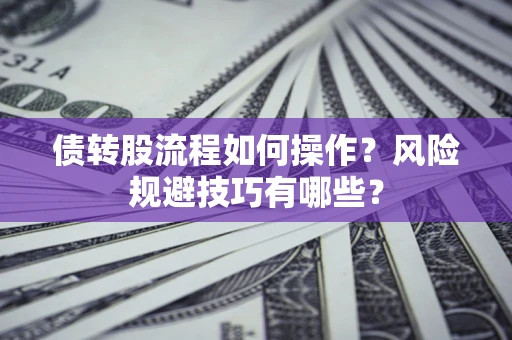 济南债转股流程如何操作？风险规避技巧有哪些？