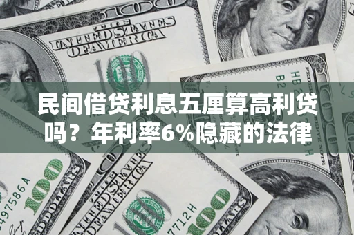 济南民间借贷利息五厘算高利贷吗？年利率6%隐藏的法律风险全解析