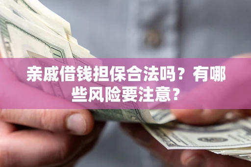 济南亲戚借钱担保合法吗？有哪些风险要注意？
