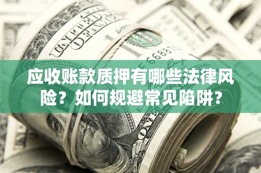 济南应收账款质押有哪些法律风险？如何规避常见陷阱？
