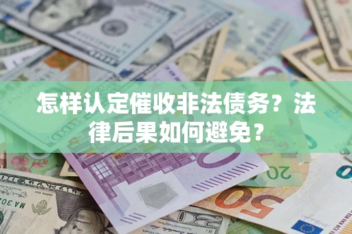 济南怎样认定催收非法债务？法律后果如何避免？