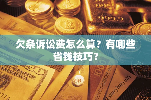 济南欠条诉讼费怎么算？有哪些省钱技巧？
