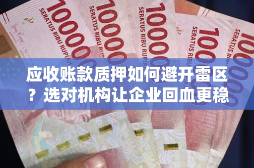 济南应收账款质押如何避开雷区？选对机构让企业回血更稳