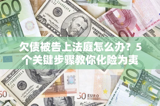 济南欠债被告上法庭怎么办？5个关键步骤教你化险为夷