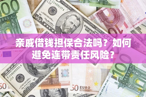 济南亲戚借钱担保合法吗？如何避免连带责任风险？