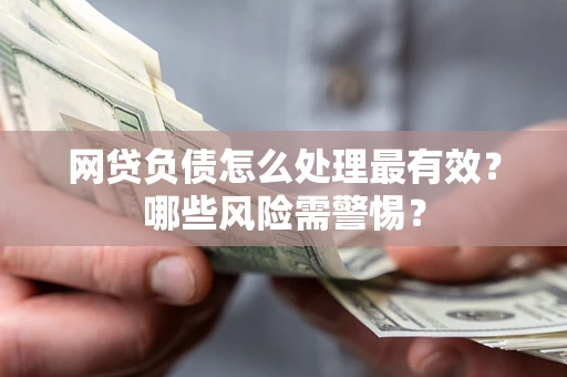济南网贷负债怎么处理最有效？哪些风险需警惕？