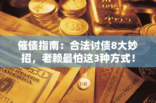济南催债指南：合法讨债8大妙招，老赖最怕这3种方式！
