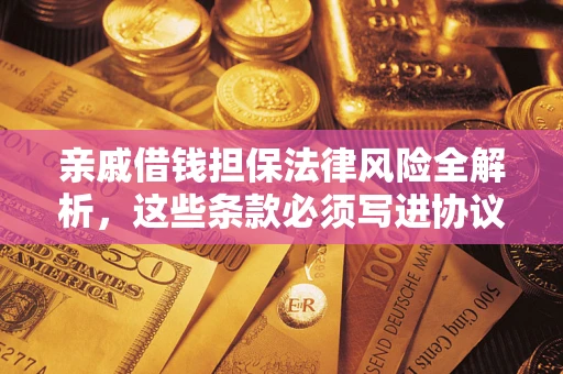 济南亲戚借钱担保法律风险全解析，这些条款必须写进协议