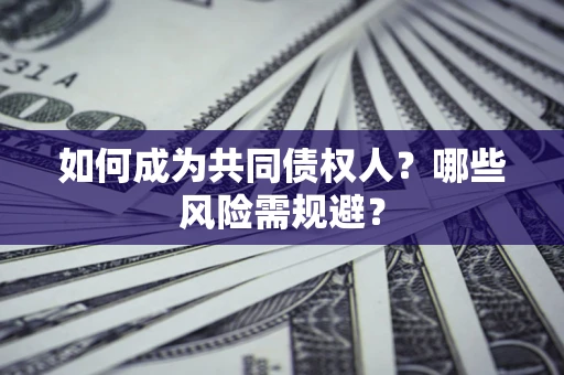 济南如何成为共同债权人？哪些风险需规避？