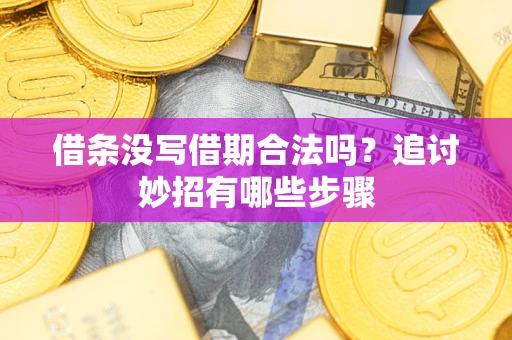 济南借条没写借期合法吗？追讨妙招有哪些步骤