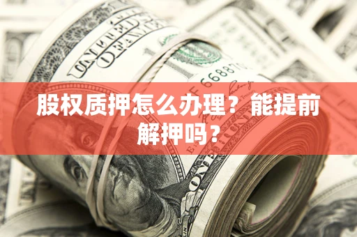 济南股权质押怎么办理？能提前解押吗？