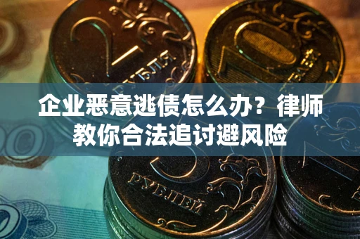 济南企业恶意逃债怎么办？律师教你合法追讨避风险