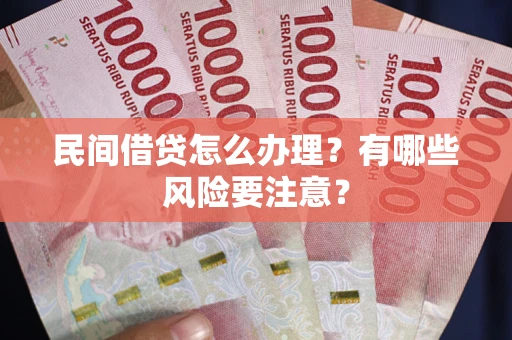 济南民间借贷怎么办理？有哪些风险要注意？