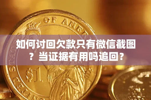 济南如何讨回欠款只有微信截图？当证据有用吗追回？