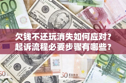 济南欠钱不还玩消失如何应对？起诉流程必要步骤有哪些？