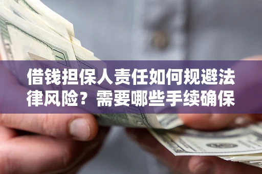 济南借钱担保人责任如何规避法律风险？需要哪些手续确保安全？