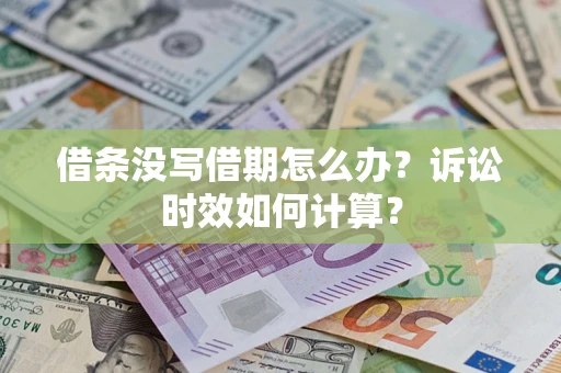 济南借条没写借期怎么办？诉讼时效如何计算？