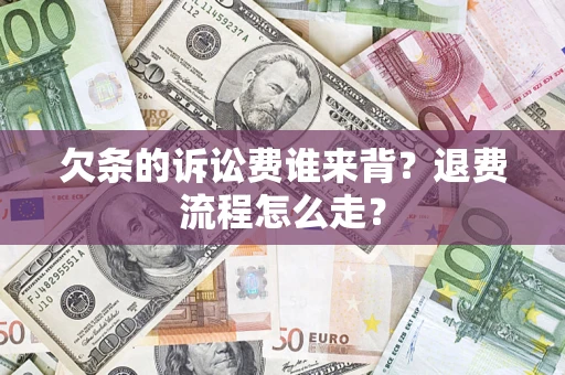 济南欠条的诉讼费谁来背？退费流程怎么走？