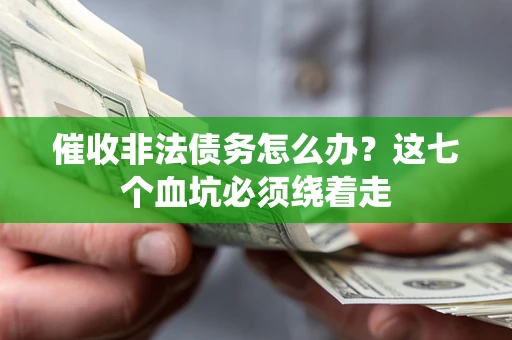 济南催收非法债务怎么办？这七个血坑必须绕着走