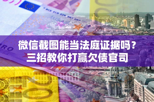 济南微信截图能当法庭证据吗？三招教你打赢欠债官司