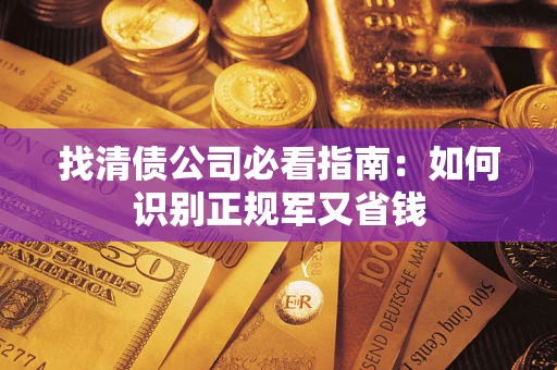济南找清债公司必看指南：如何识别正规军又省钱